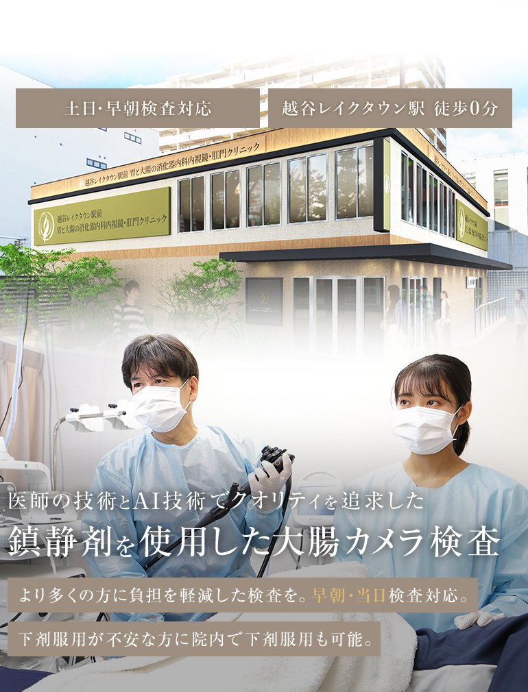 土日・早朝検査対応 越谷レイクタウン駅 徒歩0分 医師の技術とAI技術でクオリティを追求した鎮静剤を使用した大腸カメラ検査 より多くの方に負担を軽減した検査を。早朝・当日検査対応。 下剤服用が不安な方に院内で下剤服用も可能。